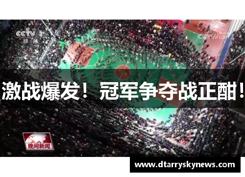 激战爆发！冠军争夺战正酣！