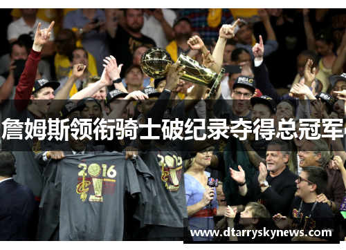 詹姆斯领衔骑士破纪录夺得总冠军